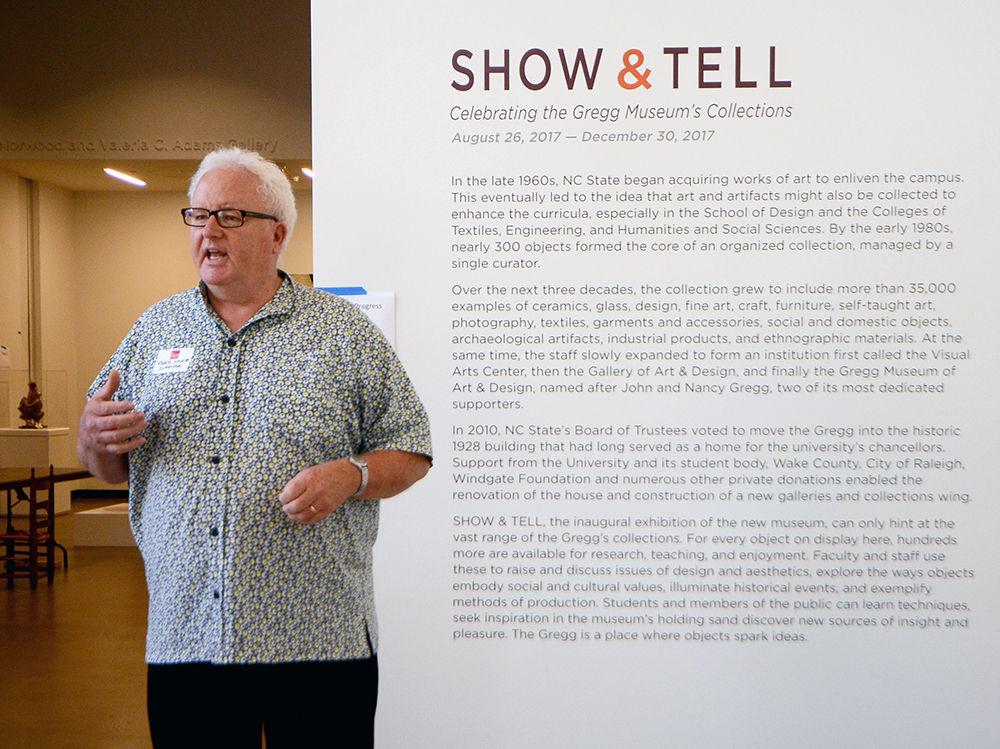 Roger Manley, director of the Gregg Museum, speaks to members of the press about the new gallery space. The Gregg Museum of Art &amp; Design will feature a gallery space entitled "Show &amp; Tell," a gallery collection that will constantly be changing every few months. The museum was reopened to the public on Saturday, Aug. 26.